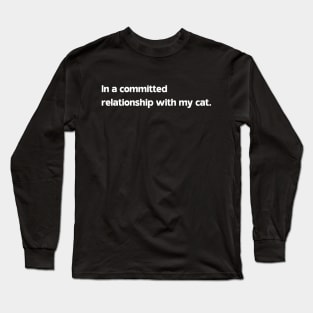 In a committed relationship with my cat Long Sleeve T-Shirt